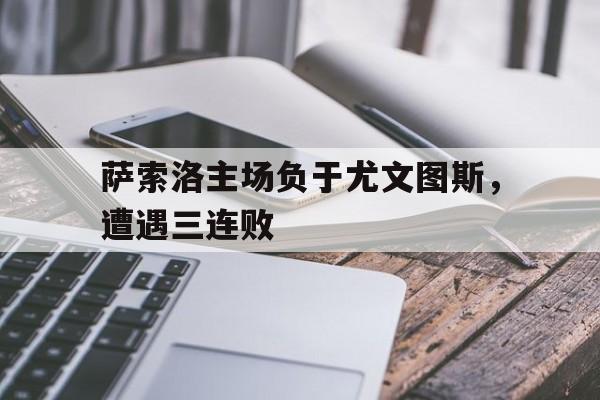 萨索洛主场负于尤文图斯，遭遇三连败