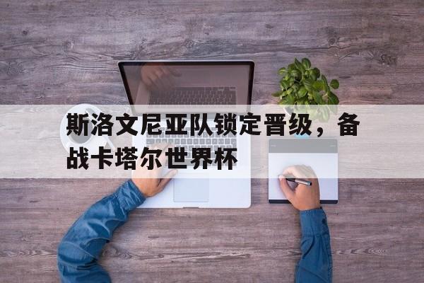 斯洛文尼亚队锁定晋级，备战卡塔尔世界杯