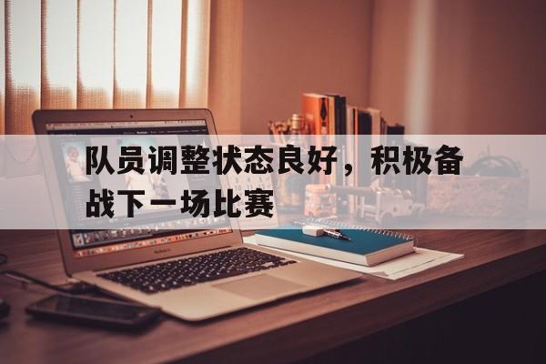队员调整状态良好，积极备战下一场比赛