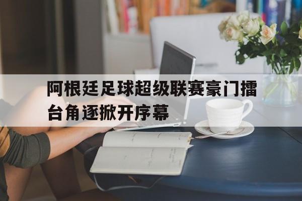 阿根廷足球超级联赛豪门擂台角逐掀开序幕