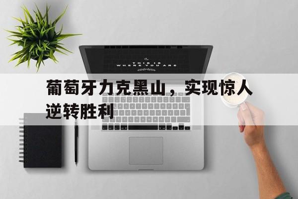 葡萄牙力克黑山，实现惊人逆转胜利