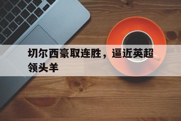 切尔西豪取连胜，逼近英超领头羊